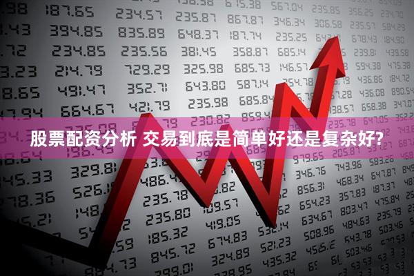 股票配资分析 交易到底是简单好还是复杂好?