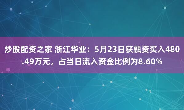 炒股配资之家 浙江华业：5月23日获融资买入480.49万元，占当日流入资金比例为8.60%