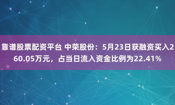 靠谱股票配资平台 中荣股份：5月23日获融资买入260.05万元，占当日流入资金比例为22.41%