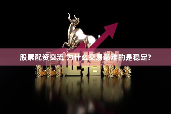 股票配资交流 为什么交易最难的是稳定?