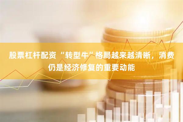 股票杠杆配资 “转型牛”格局越来越清晰，消费仍是经济修复的重要动能
