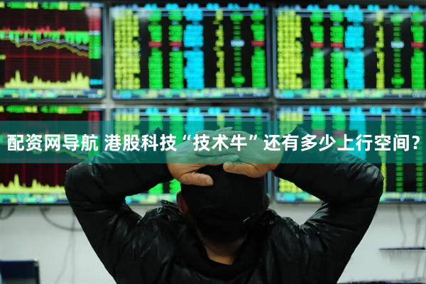 配资网导航 港股科技“技术牛”还有多少上行空间？