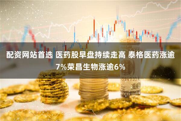 配资网站首选 医药股早盘持续走高 泰格医药涨逾7%荣昌生物涨逾6%