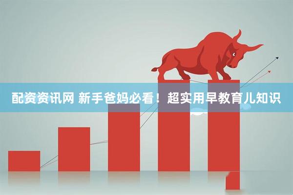 配资资讯网 新手爸妈必看！超实用早教育儿知识