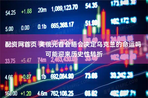 配资网首页 美俄元首会晤会决定乌克兰的命运吗 可能迎来历史性转折