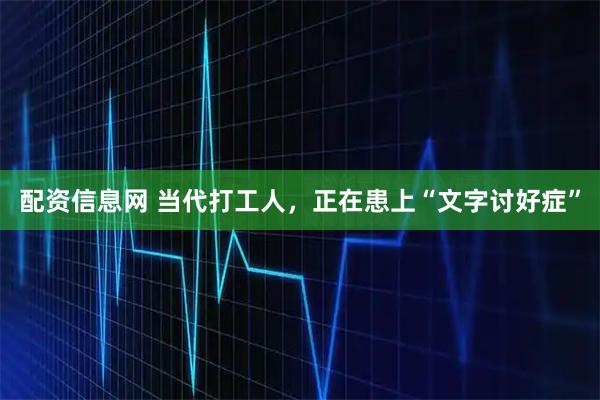 配资信息网 当代打工人，正在患上“文字讨好症”